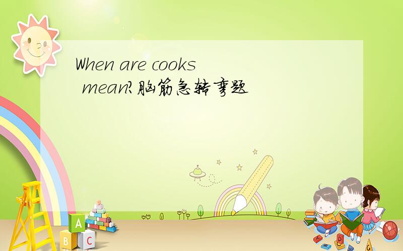 When are cooks mean?脑筋急转弯题