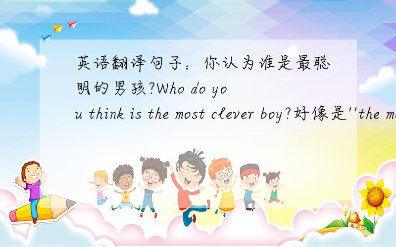 英语翻译句子：你认为谁是最聪明的男孩?Who do you think is the most clever boy?好像是''the most clever''错了,怎么改?