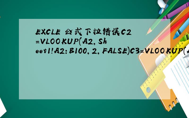 EXCLE 公式下拉错误C2=VLOOKUP(A2,Sheet1!A2:B100,2,FALSE)C3=VLOOKUP(A3,Sheet1!A2:B100,2,FALSE)C4=VLOOKUP(A4,Sheet1!A2:B100,2,FALSE)以此类推 但下拉公式出错变成C4=VLOOKUP(A4,Sheet1!A4:B102,2,FALSE)应该如何操作?