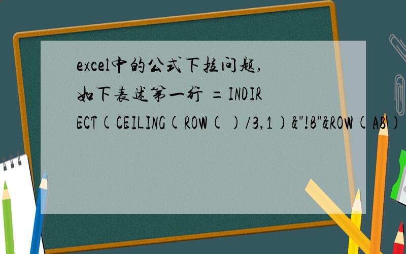 excel中的公式下拉问题,如下表述第一行 =INDIRECT(CEILING(ROW()/3,1)&