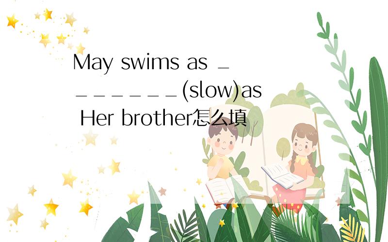 May swims as _______(slow)as Her brother怎么填