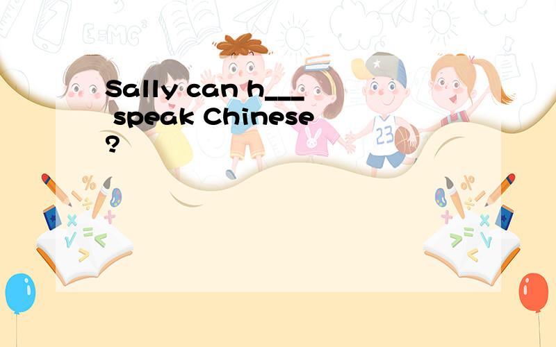 Sally can h___ speak Chinese?