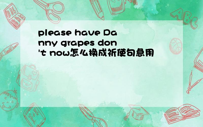 please have Danny grapes don't now怎么换成祈使句急用