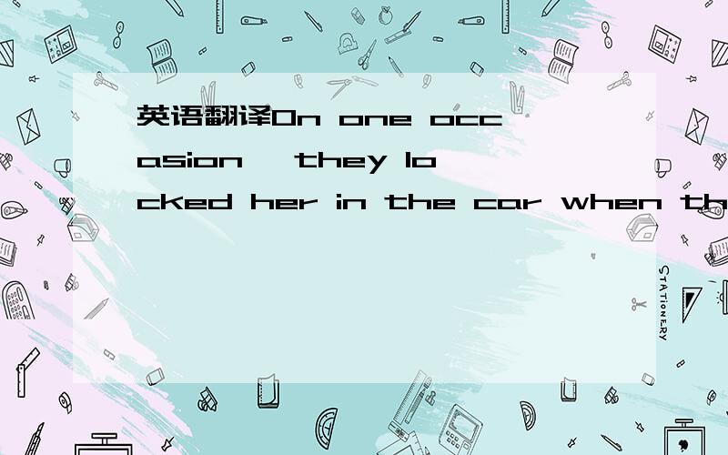 英语翻译On one occasion ,they locked her in the car when they went to a call and wound up the window to prevent her overhearing.