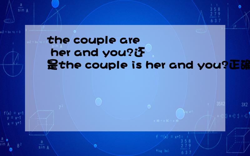 the couple are her and you?还是the couple is her and you?正确