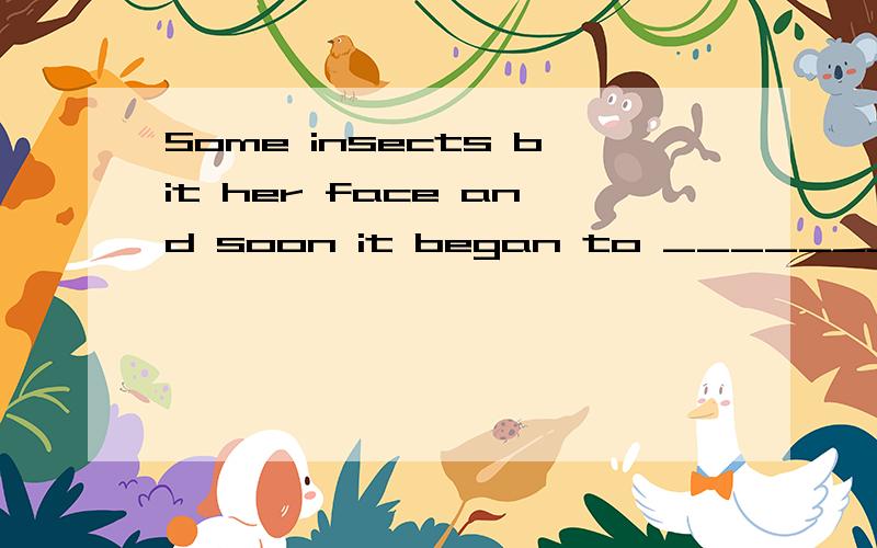 Some insects bit her face and soon it began to ________. A. swell B. injury C. damage D. destroy