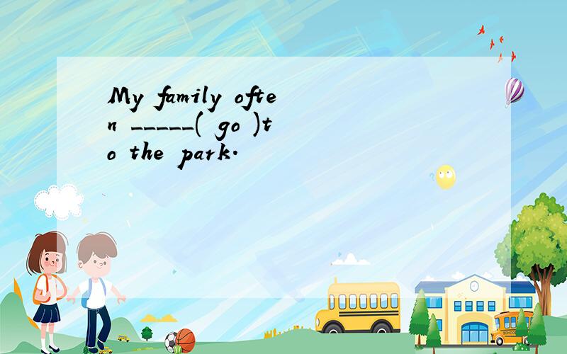 My family often _____( go )to the park.