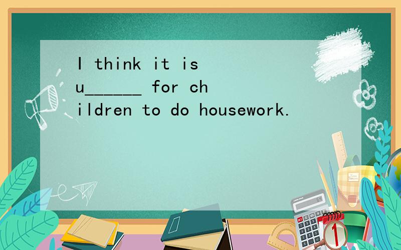 I think it is u______ for children to do housework.