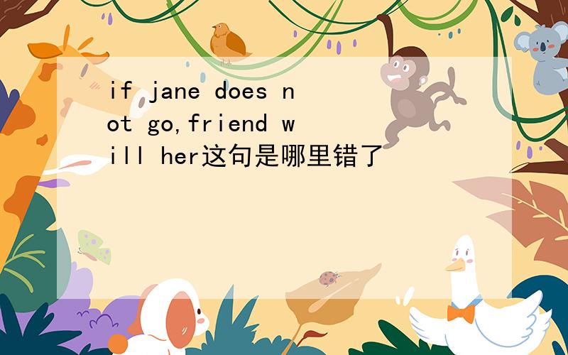 if jane does not go,friend will her这句是哪里错了