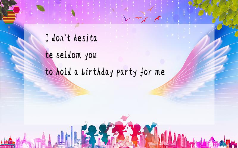 I don't hesitate seldom you to hold a birthday party for me