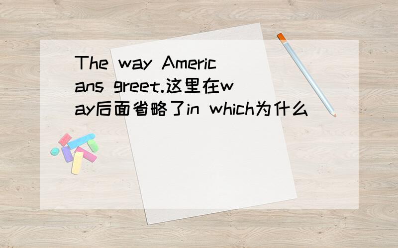 The way Americans greet.这里在way后面省略了in which为什么