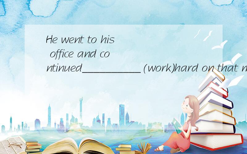 He went to his office and continued__________(work)hard on that model plane