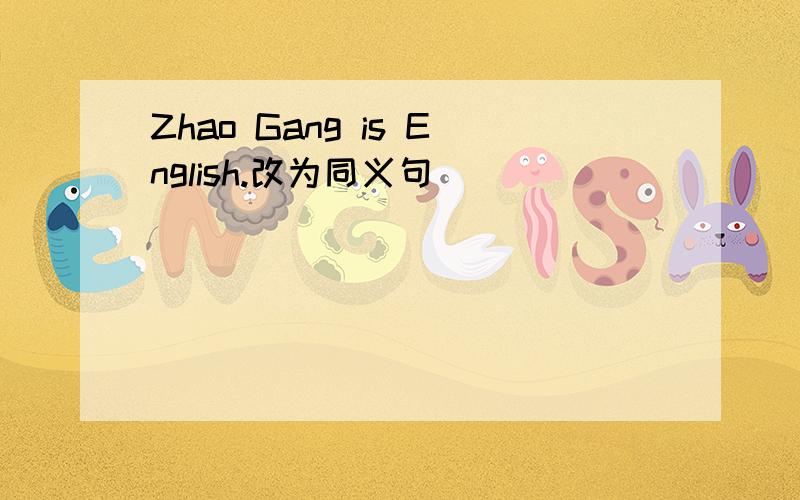 Zhao Gang is English.改为同义句