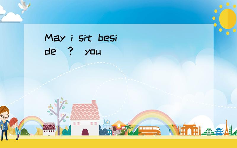 May i sit beside_?(you)