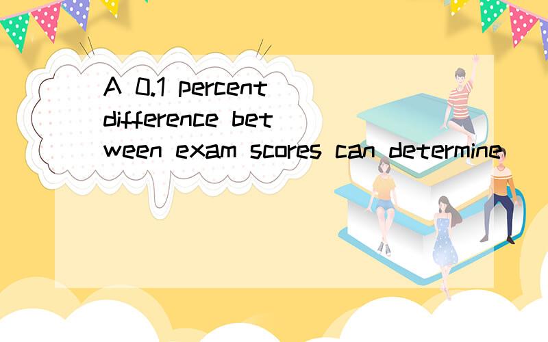 A 0.1 percent difference between exam scores can determine ____a person gets admitted to the universityA.thatB.whetherC.whatD.when
