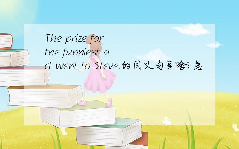 The prize for the funniest act went to Steve.的同义句是啥?急