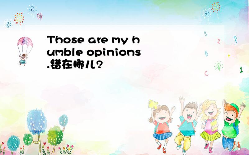Those are my humble opinions.错在哪儿?