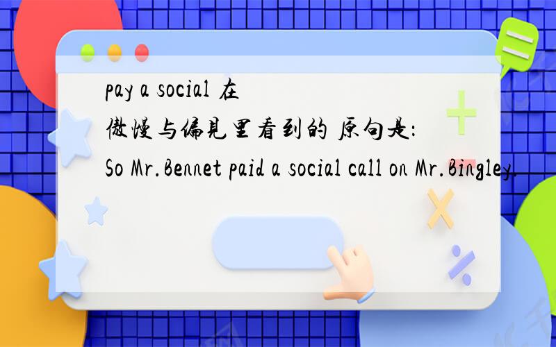 pay a social 在傲慢与偏见里看到的 原句是：So Mr.Bennet paid a social call on Mr.Bingley.