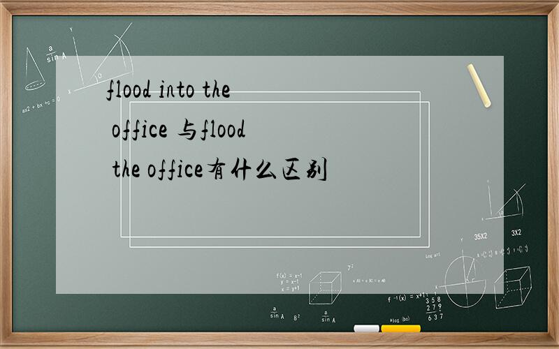 flood into the office 与flood the office有什么区别