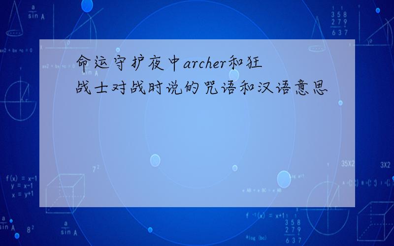 命运守护夜中archer和狂战士对战时说的咒语和汉语意思
