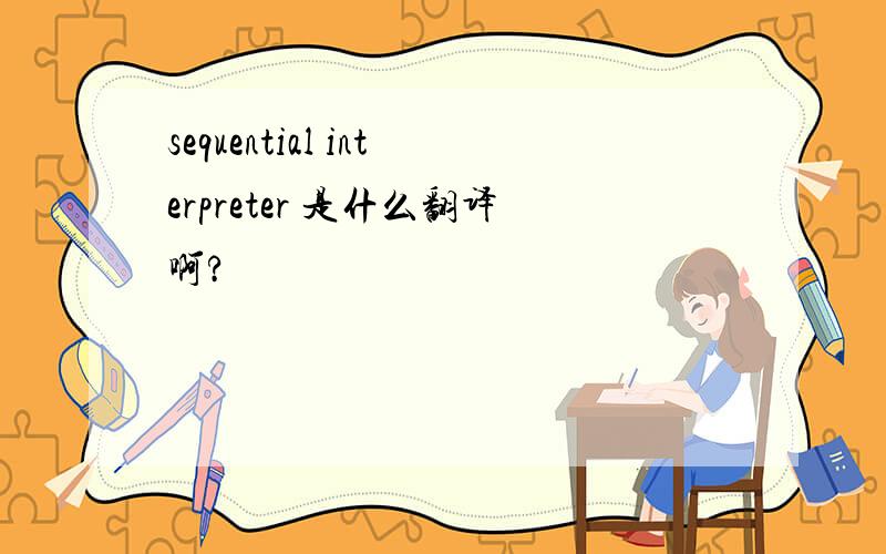 sequential interpreter 是什么翻译啊?