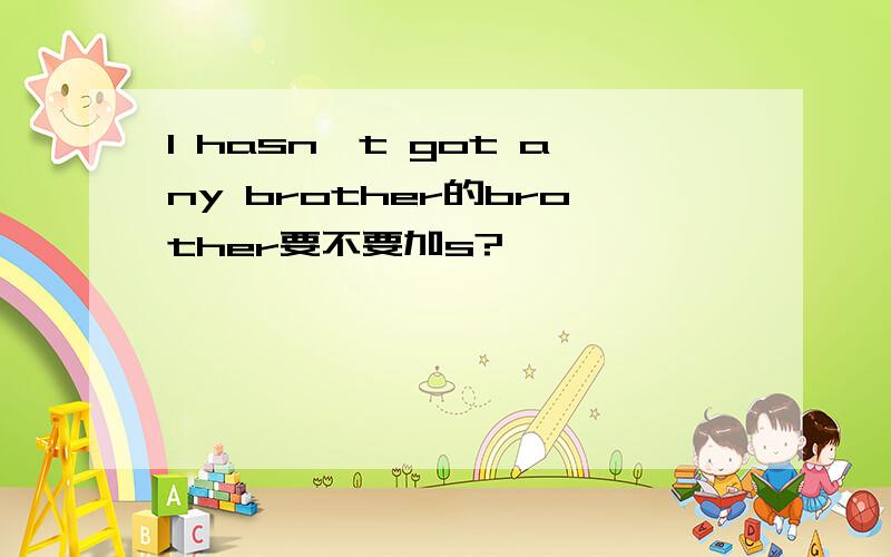 I hasn't got any brother的brother要不要加s?