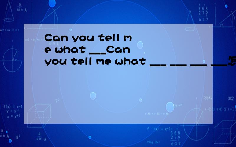 Can you tell me what ___Can you tell me what ___ ___ ___ ___怎么写?