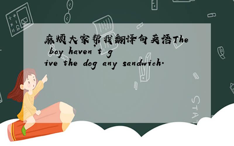 麻烦大家帮我翻译句英语The boy haven't give the dog any sandwich.