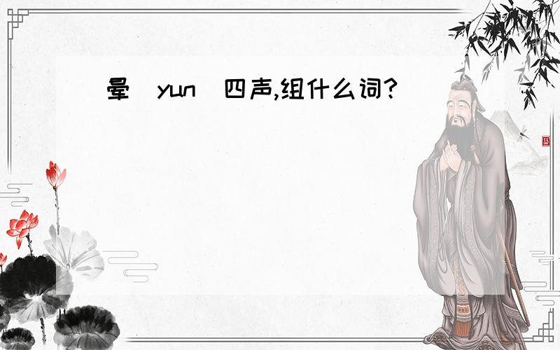 晕（yun）四声,组什么词?