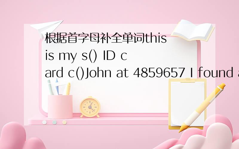 根据首字母补全单词this is my s() ID card c()John at 4859657 I found a set of k()