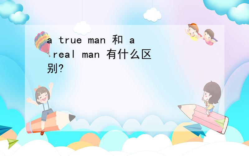 a true man 和 a real man 有什么区别?