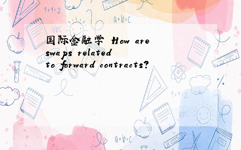 国际金融学 How are swaps related to forward contracts?