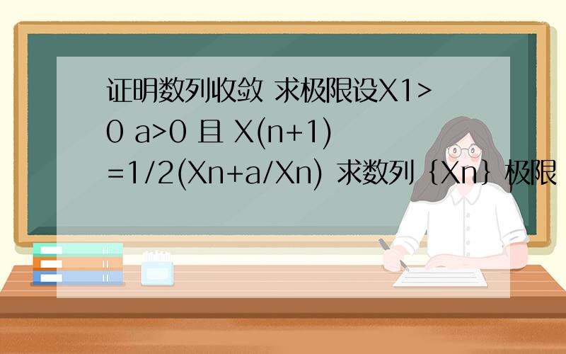 证明数列收敛 求极限设X1>0 a>0 且 X(n+1)=1/2(Xn+a/Xn) 求数列｛Xn｝极限