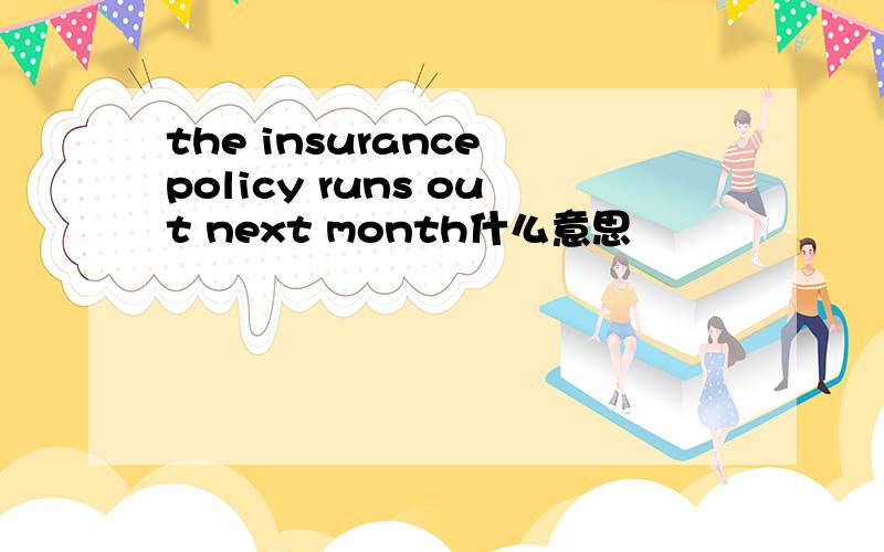 the insurance policy runs out next month什么意思
