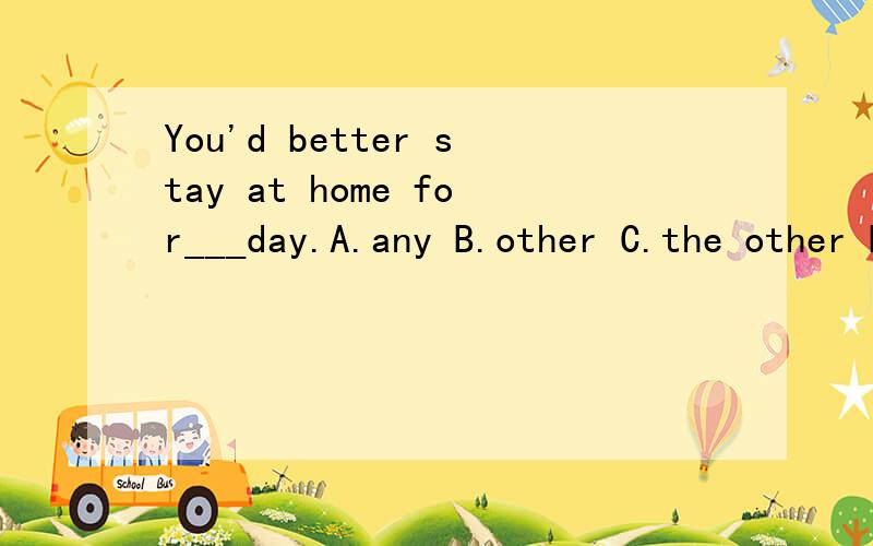 You'd better stay at home for___day.A.any B.other C.the other D.another