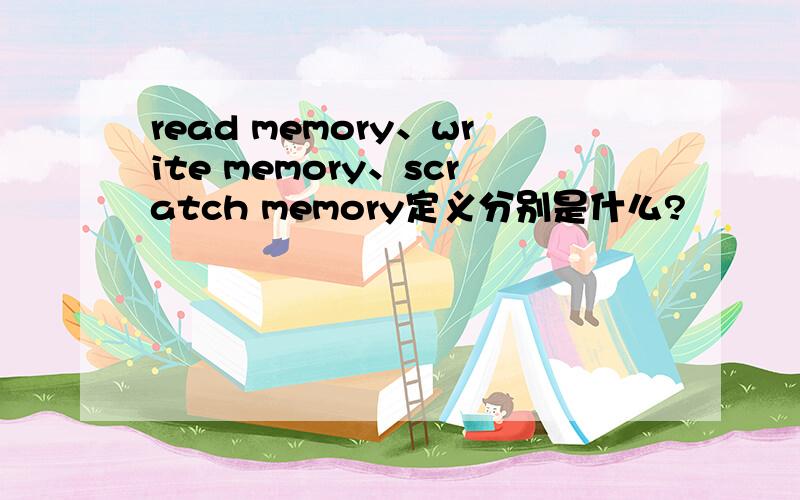 read memory、write memory、scratch memory定义分别是什么?