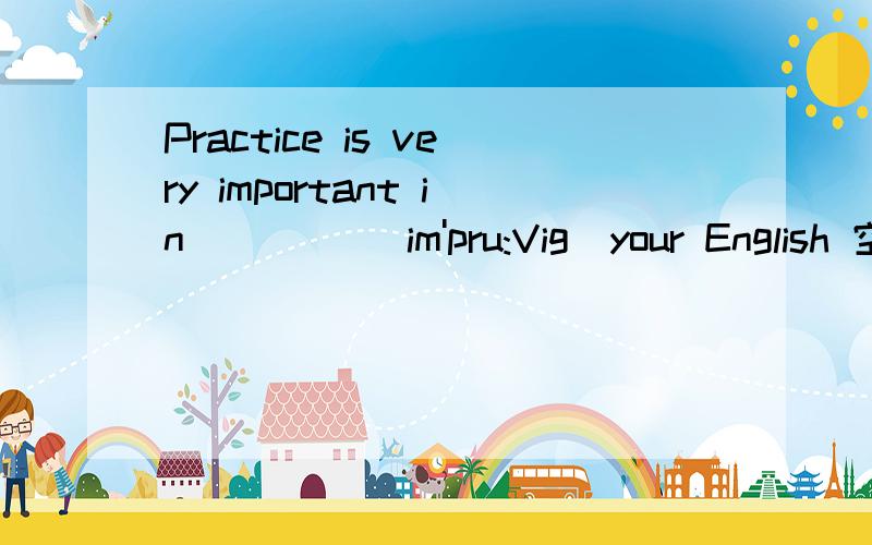 Practice is very important in ____(im'pru:Vig)your English 空填什么 急