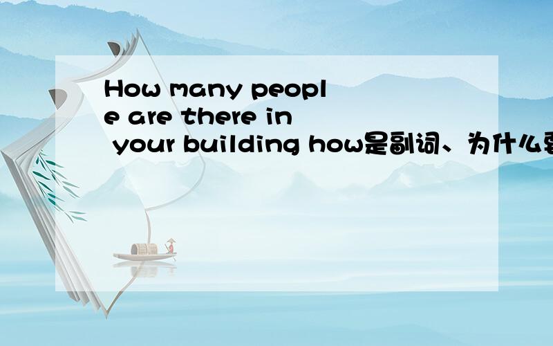 How many people are there in your building how是副词、为什么要有be动词,be不修饰副词吧、、、、、、、