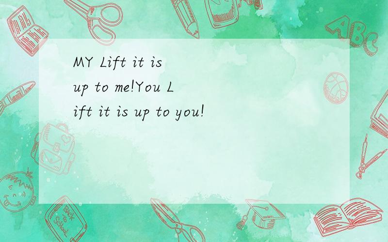 MY Lift it is up to me!You Lift it is up to you!
