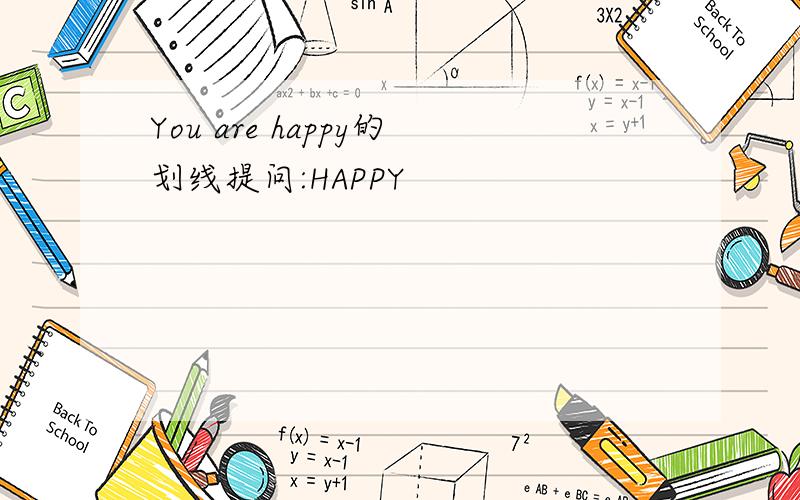 You are happy的划线提问:HAPPY