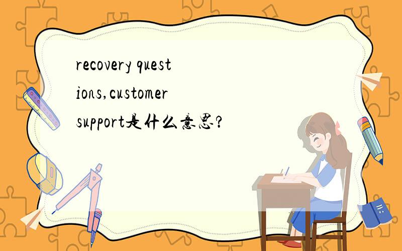recovery questions,customer support是什么意思?