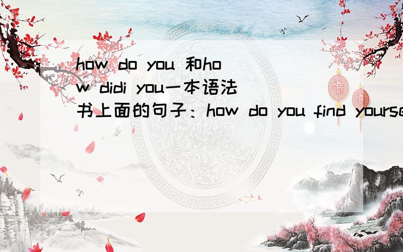 how do you 和how didi you一本语法书上面的句子：how do you find yourself this morning?为什么不是how did you 不是过去了吗?第二：at last ,i could find out my lost ball .这里的could 是起到什么作用的>
