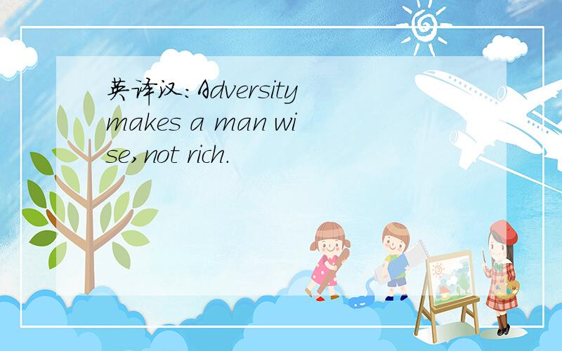 英译汉：Adversity makes a man wise,not rich.