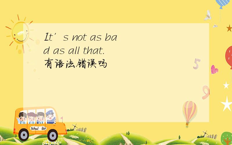 It’s not as bad as all that.有语法错误吗