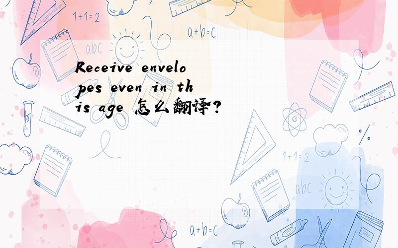 Receive envelopes even in this age 怎么翻译?