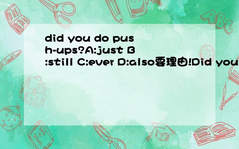 did you do push-ups?A:just B:still C:ever D:also要理由!Did you ____do push-ups?A:just B:still C:ever D:also