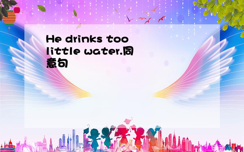 He drinks too little water.同意句
