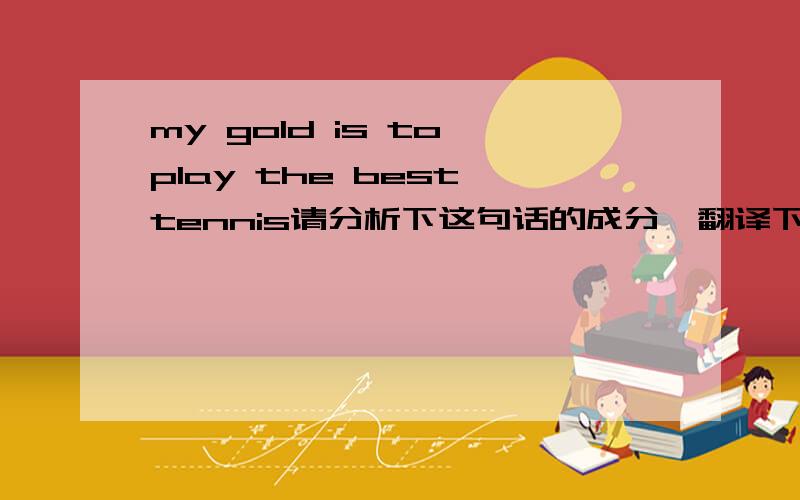 my gold is to play the best tennis请分析下这句话的成分,翻译下这句话有用到什么特别的句型么?