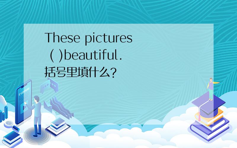 These pictures ( )beautiful.括号里填什么?