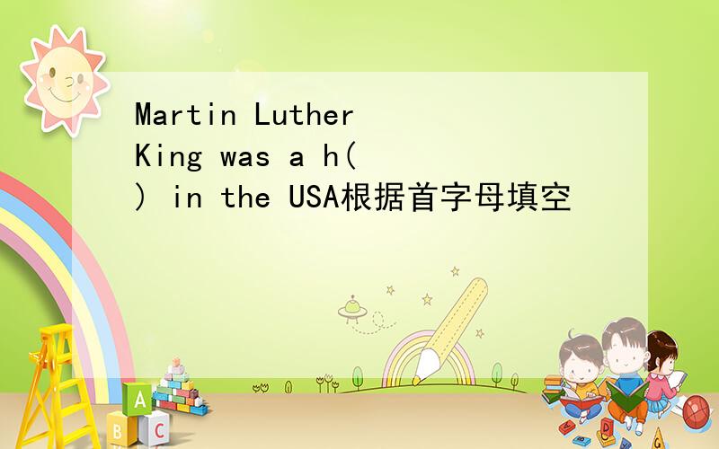 Martin Luther King was a h( ) in the USA根据首字母填空